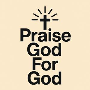 Praise God For God