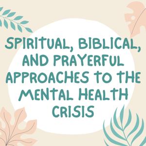 Spiritual, biblical, and prayerful approaches to the mental health crisis