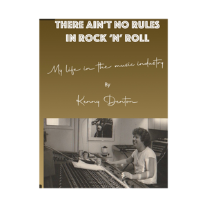 Kenny Dentons" There Ain't No Rules In Rock n Roll"  Stories From My 45 Years in The Music Industry.