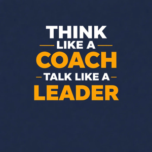 Think Like a Coach, Talk Like a Leader