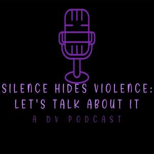 Silence Hides Violence, Let’s Talk About It-A DV Podcast
