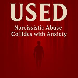 Used - Narcissistic Abuse collides with Anxiety