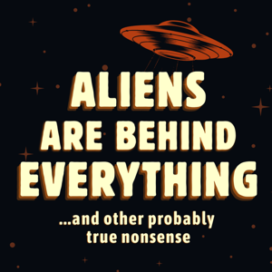 Aliens Are Behind Everything... and other probably true nonsense