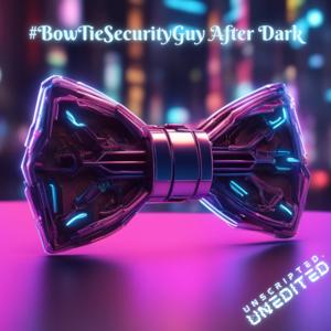 BowTieSecurityGuy After Dark
