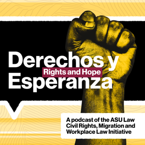 Derechos y Esperanza – Rights and Hope: ASU Law Civil Rights, Migration and Workplace Law Initiative