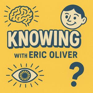 Knowing with Eric Oliver