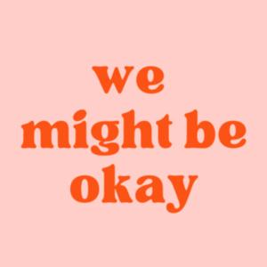 we might be okay