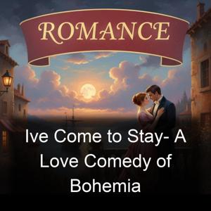 Ive Come to Stay- A Love Comedy of Bohemia