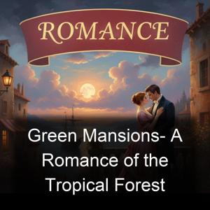 Green Mansions- A Romance of the Tropical Forest