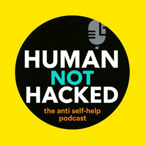 Human, Not Hacked: The Anti Self-Help Podcast