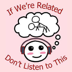 If We’re Related, Don’t Listen To This