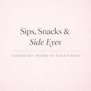 Sips, Snacks, and Side eyes