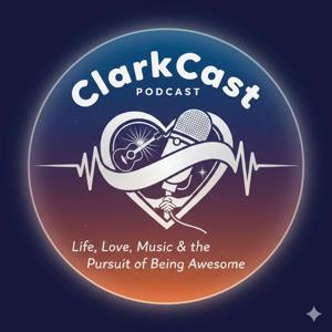 ClarkCast Podcast: A podcast about life, love, music, and the pursuit of being awesome