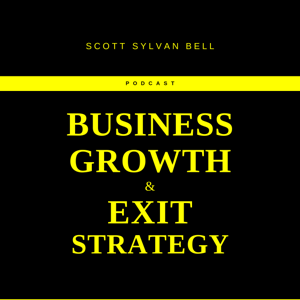 The Scott Sylvan Bell Business Growth And Exit Strategy Podcast