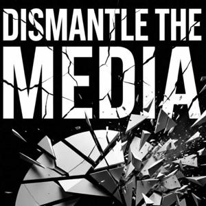 Dismantle the Media