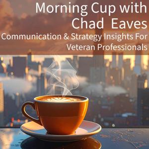 Morning Cup with Chad Eaves: Communication & Strategy Insights, Tips, & More for Veteran Professionals