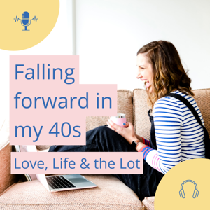 Falling forward in my 40s - Love, life and the lot