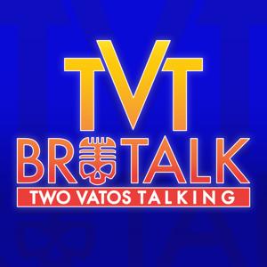 TVT Brotalk: Two Vatos Talking