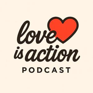 Love is Action Podcast
