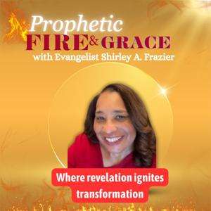 Prophetic Fire and Grace with Evangelist Shirley A. Frazier