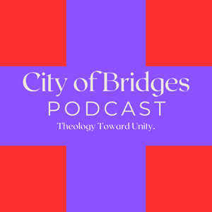 City of Bridges Podcast - Theology Towards Unity