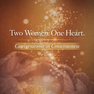 Two Women. One Heart. Conversations in Consciousness.