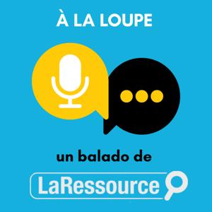 À la loupe : un balado de La Ressource