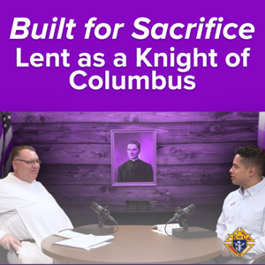 Built for Sacrifice: Lent as a Knight of Columbus