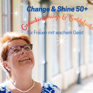 Change & Shine 50+         Gedankensprünge und Goldstücke für Frauen mit wachem Geist