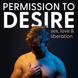 Permission To Desire: Relationships, Sex, Love, and Liberation