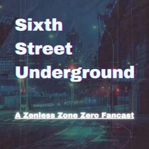 Sixth Street Underground: A Zenless Zone Zero Podcast