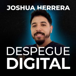 Despegue Digital: Un Podcast de Joshua Herrera