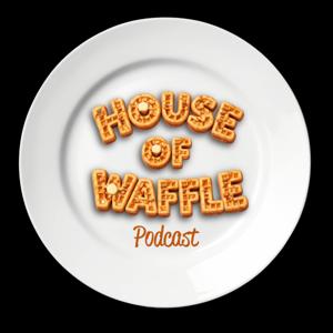 House of Waffle Podcast