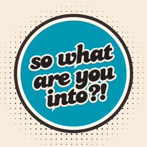 So What Are You Into?