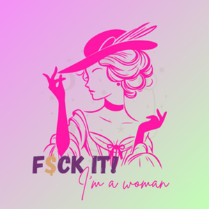F$CK IT! I’m a Woman