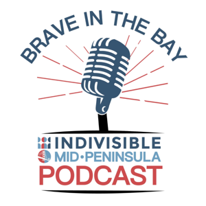 Brave in the Bay - Indivisible Mid-Peninsula’s Podcast