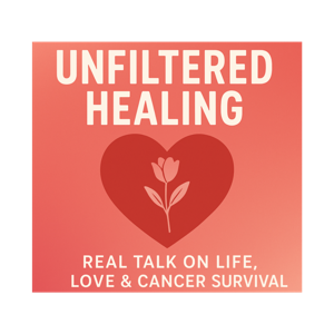 Unfiltered Healing: Real Talk on Life, Love and Cancer Survival