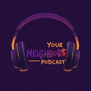 YOUR NEIGHBOR$ PODCAST