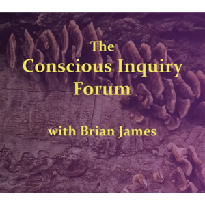 The Conscious Inquiry Forum with Brian James