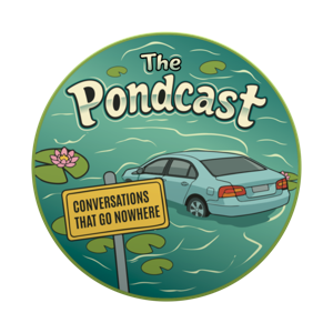 The Pondcast: Conversations That Go Nowhere