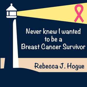 Never Knew I Wanted to be a Breast Cancer Survivor