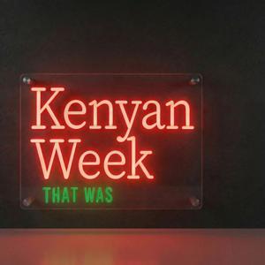 Kenyan Week that Was