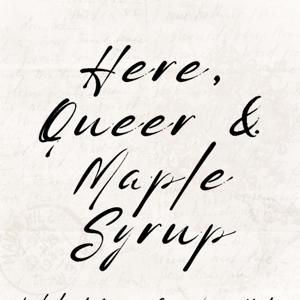 Here, Queer and Maple Syrup