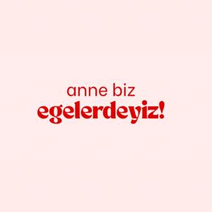 Anne Biz Egelerdeyiz!