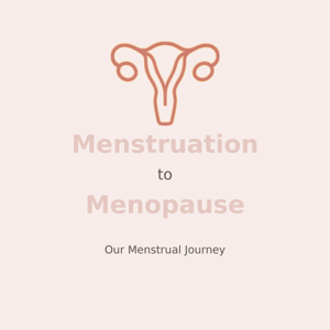 Menstruation To Menopause:  Our Menstrual Journey