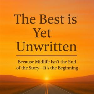 The Best is Yet Unwritten - Because midlife isn't the end of the story - it's the beginning