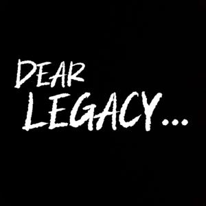 Dear Legacy...