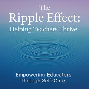 The Ripple Effect: Helping Teachers Thrive – Empowering Educators Through Self-Care