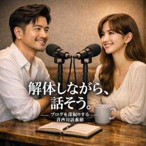 解体しながら、話そう。 ― ブログを深掘りする音声対談番組 ―