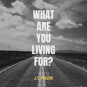 What Are You Living For? with J.T. Frazor